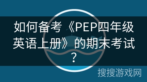 如何备考《PEP四年级英语上册》的期末考试？