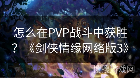 怎么在PVP战斗中获胜？《剑侠情缘网络版3》