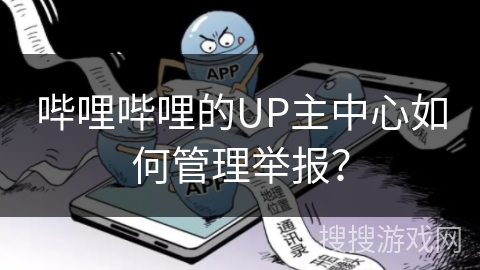 哔哩哔哩的UP主中心如何管理举报？