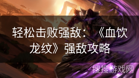 轻松击败强敌：《血饮龙纹》强敌攻略