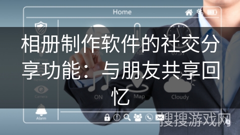 相册制作软件的社交分享功能：与朋友共享回忆