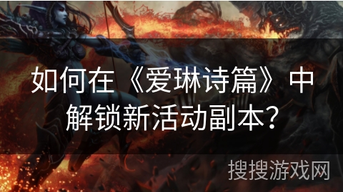 如何在《爱琳诗篇》中解锁新活动副本？