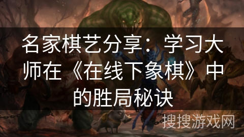 名家棋艺分享：学习大师在《在线下象棋》中的胜局秘诀
