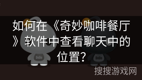 如何在《奇妙咖啡餐厅》软件中查看聊天中的位置？