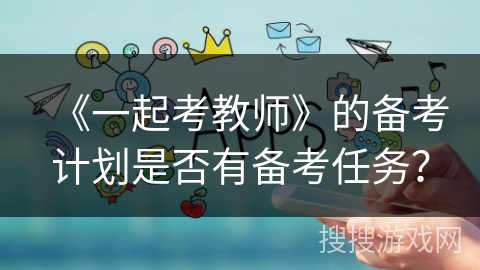 《一起考教师》的备考计划是否有备考任务？
