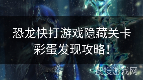 恐龙快打游戏隐藏关卡彩蛋发现攻略！