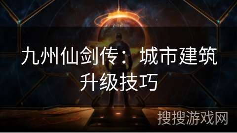 九州仙剑传：城市建筑升级技巧