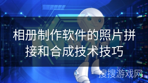 相册制作软件的照片拼接和合成技术技巧