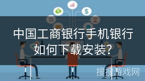 中国工商银行手机银行如何下载安装？
