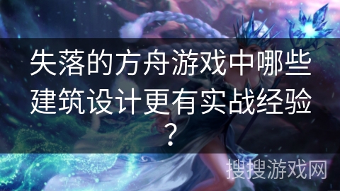 失落的方舟游戏中哪些建筑设计更有实战经验？