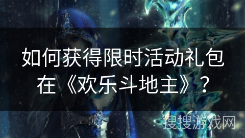 如何获得限时活动礼包在《欢乐斗地主》？