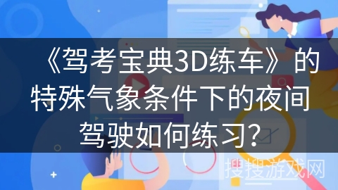 《驾考宝典3D练车》的特殊气象条件下的夜间驾驶如何练习？
