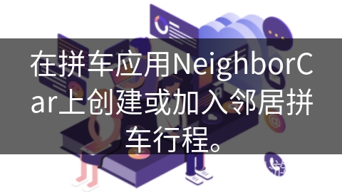 在拼车应用NeighborCar上创建或加入邻居拼车行程。 在拼车应用NeighborCar上创建或加入邻居拼车行程。