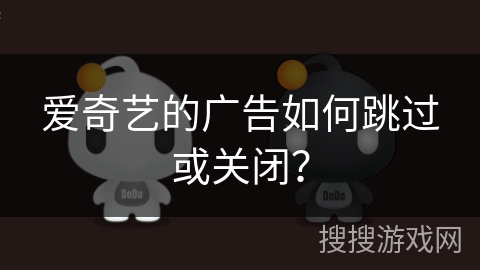 爱奇艺的广告如何跳过或关闭？