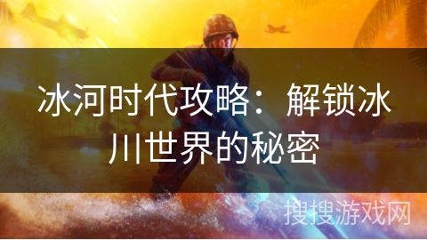 冰河时代攻略：解锁冰川世界的秘密