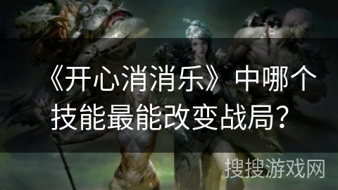 《开心消消乐》中哪个技能最能改变战局？