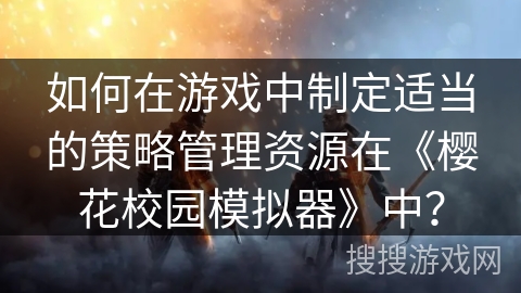 如何在游戏中制定适当的策略管理资源在《樱花校园模拟器》中？