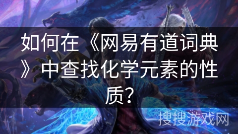如何在《网易有道词典》中查找化学元素的性质？