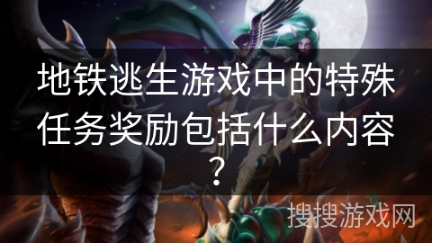 地铁逃生游戏中的特殊任务奖励包括什么内容？