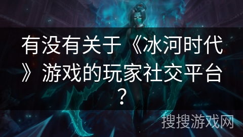 有没有关于《冰河时代》游戏的玩家社交平台？