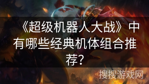 《超级机器人大战》中有哪些经典机体组合推荐？