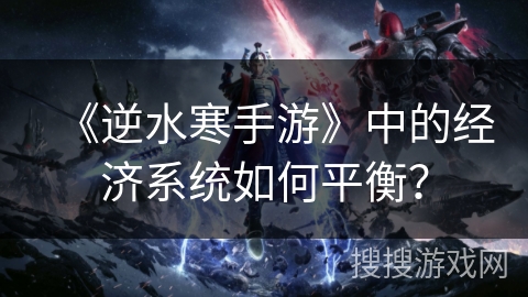 《逆水寒手游》中的经济系统如何平衡？