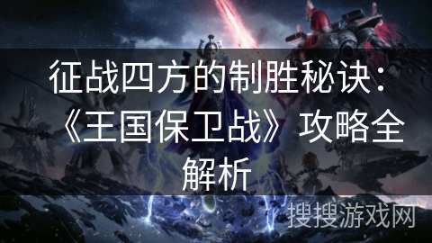 征战四方的制胜秘诀：《王国保卫战》攻略全解析