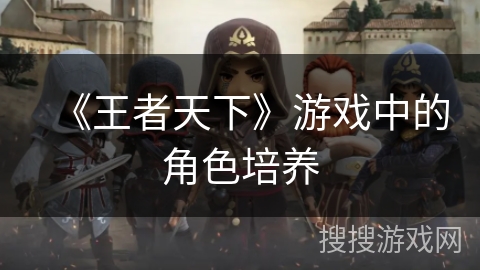 《王者天下》游戏中的角色培养