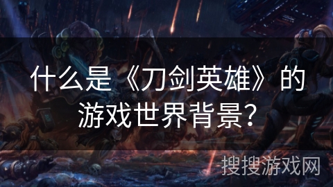 什么是《刀剑英雄》的游戏世界背景? 什么是《刀剑英雄》的游戏世界背景?