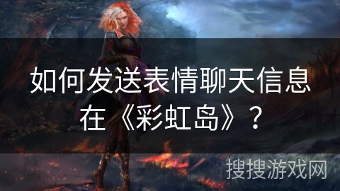 如何发送表情聊天信息在《彩虹岛》？