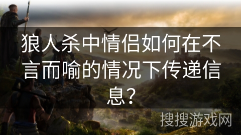 狼人杀中情侣如何在不言而喻的情况下传递信息? 狼人杀中情侣如何在不言而喻的情况下传递信息?