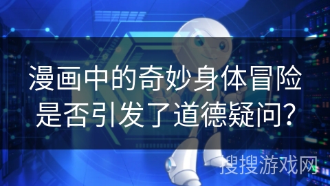 漫画中的奇妙身体冒险是否引发了道德疑问？