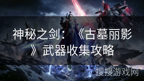 神秘之剑：《古墓丽影》武器收集攻略