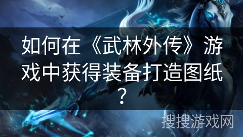 如何在《武林外传》游戏中获得装备打造图纸？