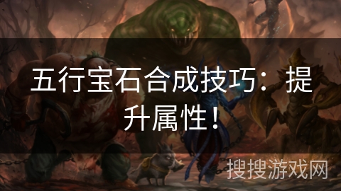 五行宝石合成技巧：提升属性！