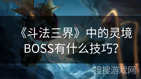 《斗法三界》中的灵境BOSS有什么技巧？