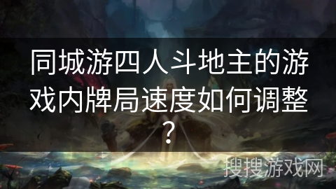同城游四人斗地主的游戏内牌局速度如何调整？