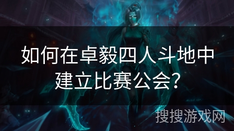 如何在卓毅四人斗地中建立比赛公会？