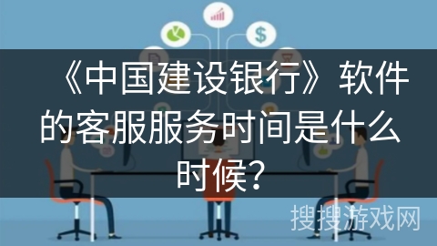 《中国建设银行》软件的客服服务时间是什么时候？