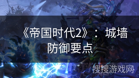 《帝国时代2》：城墙防御要点