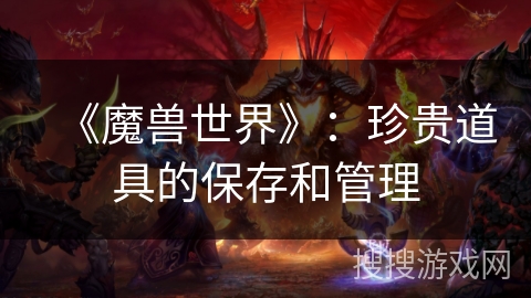 《魔兽世界》：珍贵道具的保存和管理