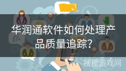 华润通软件如何处理产品质量追踪？