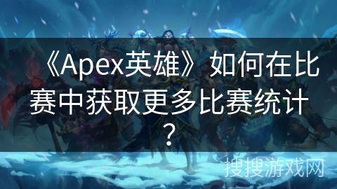 《Apex英雄》如何在比赛中获取更多比赛统计？