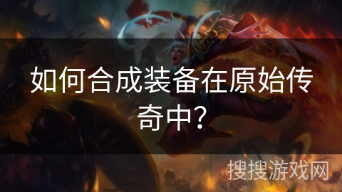 如何合成装备在原始传奇中？