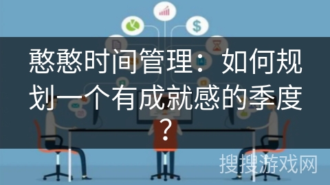 憨憨时间管理：如何规划一个有成就感的季度？