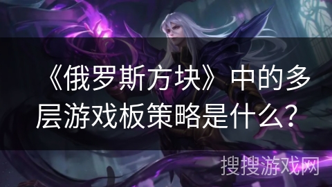 《俄罗斯方块》中的多层游戏板策略是什么？