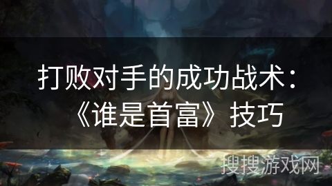 打败对手的成功战术：《谁是首富》技巧