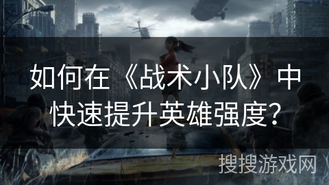 如何在《战术小队》中快速提升英雄强度？