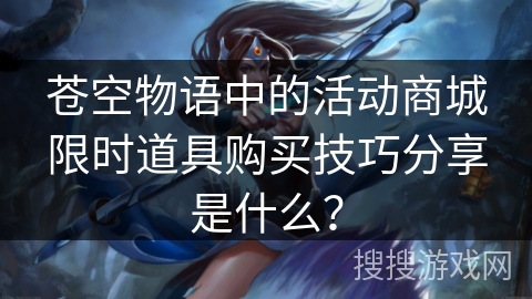 苍空物语中的活动商城限时道具购买技巧分享是什么？