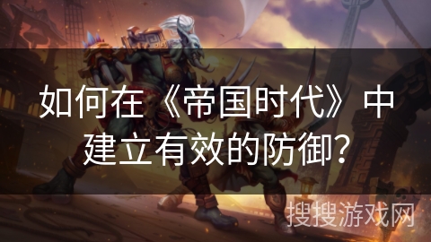 如何在《帝国时代》中建立有效的防御？